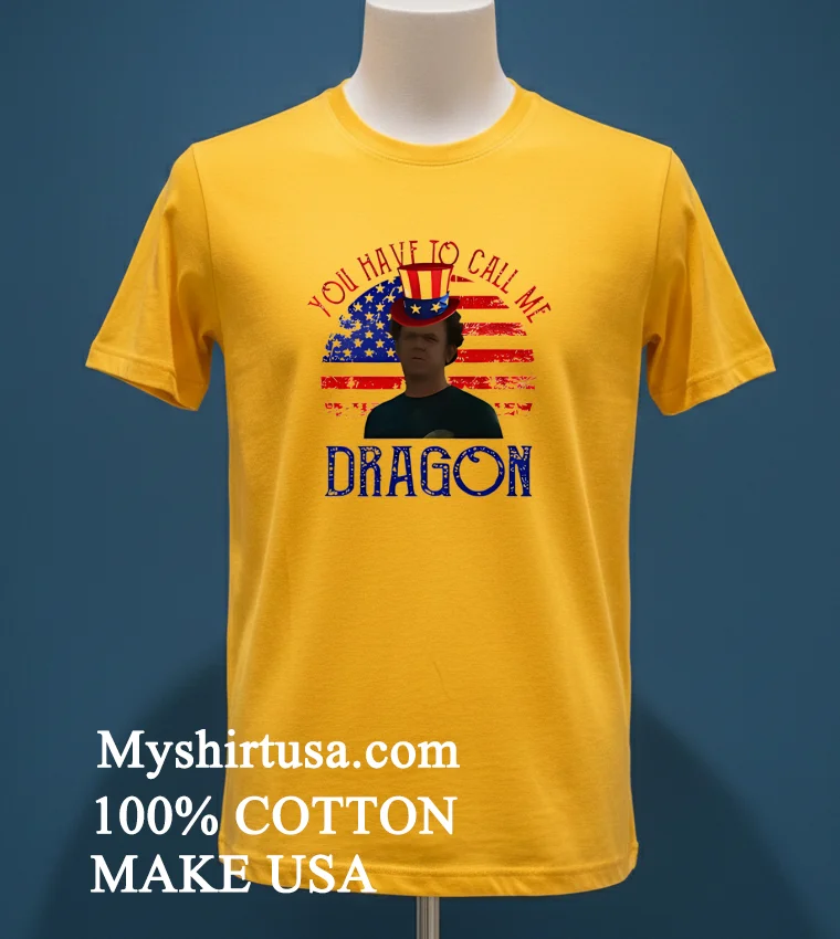 4th Of July You Have To Call Me Dragon Shirt Yellow T Shirt