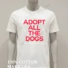 Adopt All The Dogs Shirt White T Shirt 1