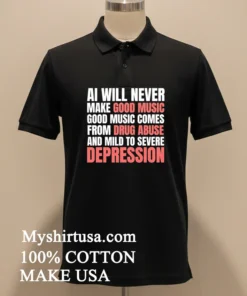 Ai Will Never Make Good Music Good Music Comes From Drug Abuse And Mild To Severe Depression Shirt