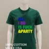 All I Do Is Fuck And Party Shirt Green Shirt