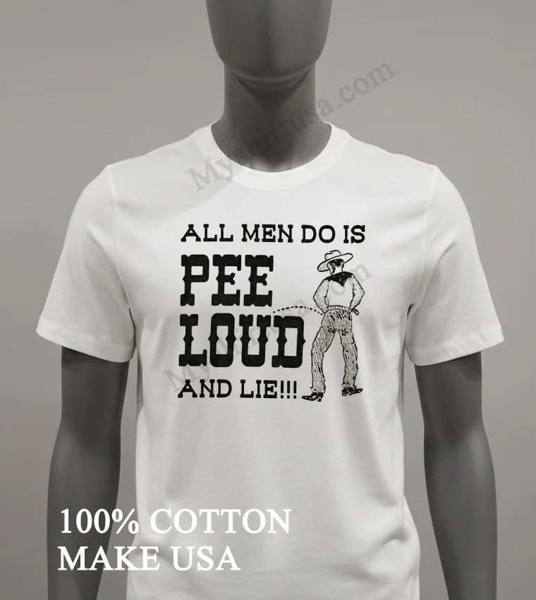 All Men Do Is Pee Loud And Lie Shirt White T Shirt 2