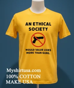 An Ethical Society Would Value Lives More Than Guns Shirt