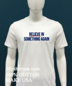 Believe In Something Again Shirt