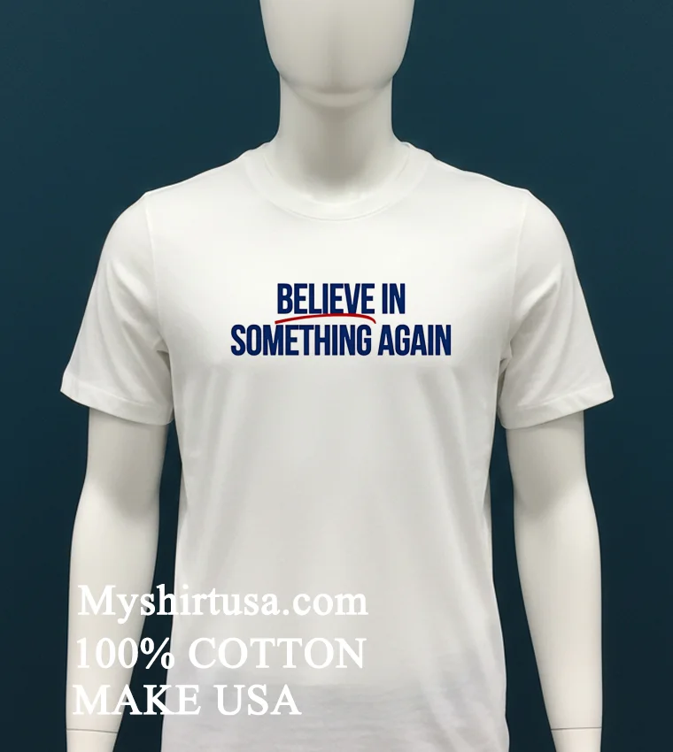 Believe In Something Again Shirt White T Shirt 2