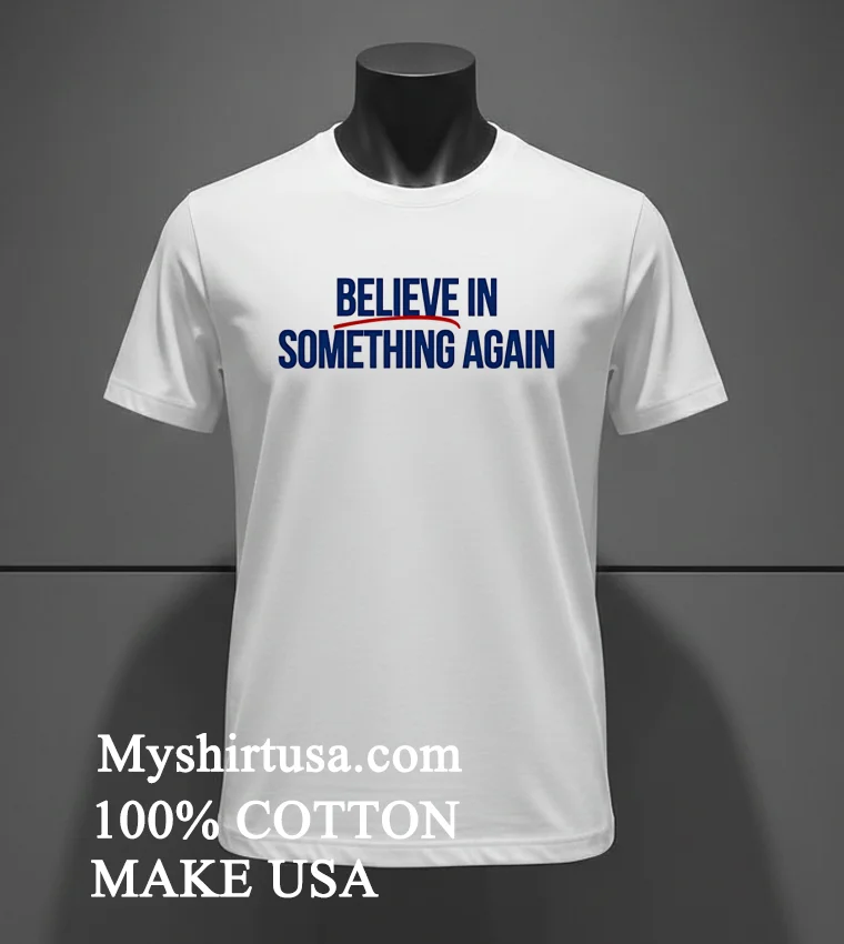 Believe In Something Again Shirt White T Shirt 3