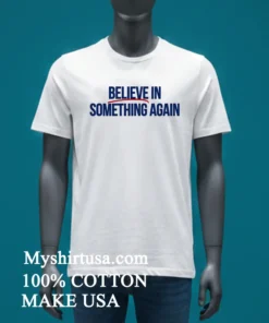 Believe In Something Again Shirt