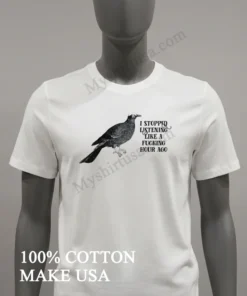 Bird I Stopped Listening Like A Fucking Hour Ago Shirt