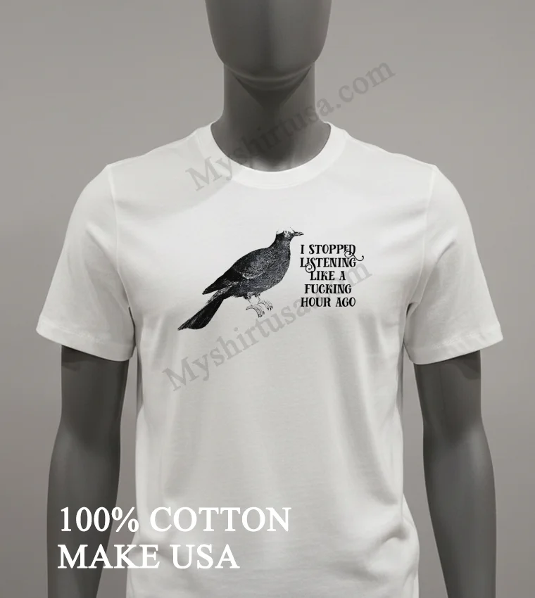 Bird I Stopped Listening Like A Fucking Hour Ago Shirt - white-t-shirt Bird I Stopped Listening Like A Fucking Hour Ago Shirt White T Shirt 1