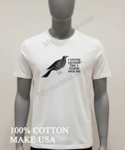 Bird I Stopped Listening Like A Fucking Hour Ago Shirt