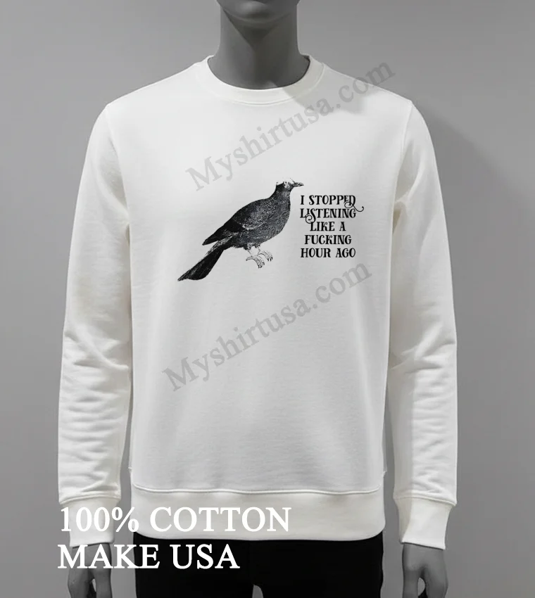 Bird I Stopped Listening Like A Fucking Hour Ago Shirt White T Shirt 3