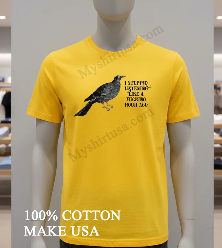 Bird I Stopped Listening Like A Fucking Hour Ago Shirt Yellow T Shirt