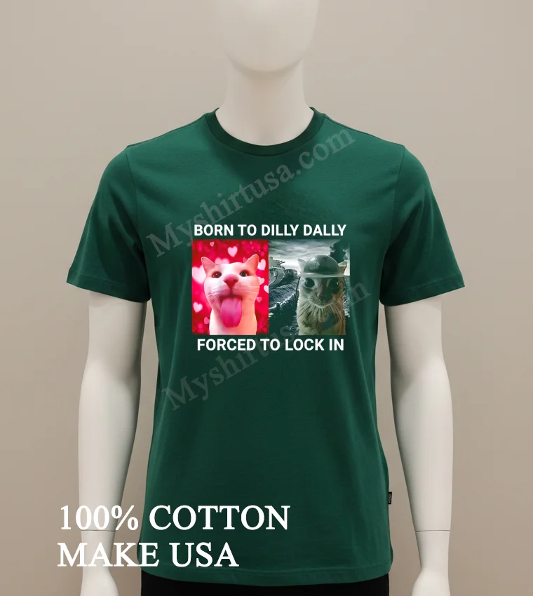 Born To Dilly Dally Forced To Lock In Funny Cat Meme Shirt Green Shirt