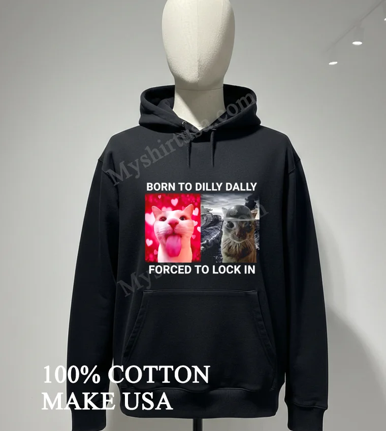 Born To Dilly Dally Forced To Lock In Funny Cat Meme Shirt Hoodie Shirt