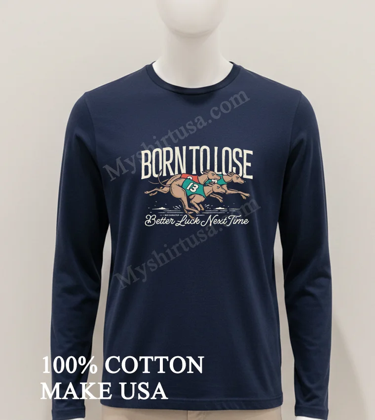 Born To Lose Better Luck Next Time Greyhounds Racing Shirt Hoodie Shirt 1