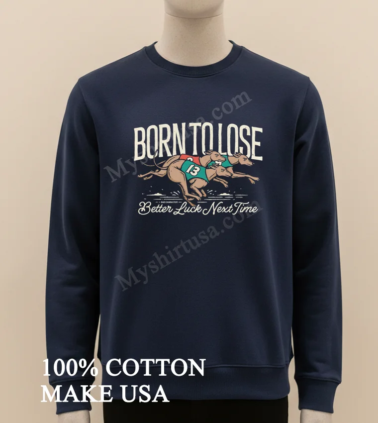 Born To Lose Better Luck Next Time Greyhounds Racing funny america t-shirts - long sleve shirt Born To Lose Better Luck Next Time Greyhounds Racing Shirt Long Sleve Shirt