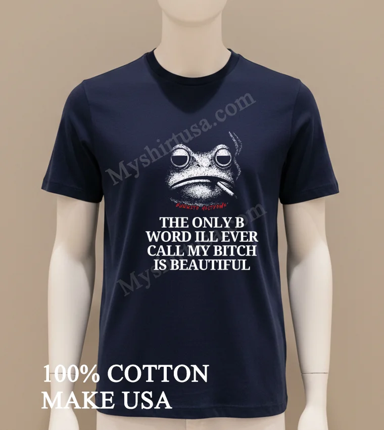 Burrito Meltdown The Only B Word Ill Ever Call My Bitch Is Beautiful Shirt Navy Shirt