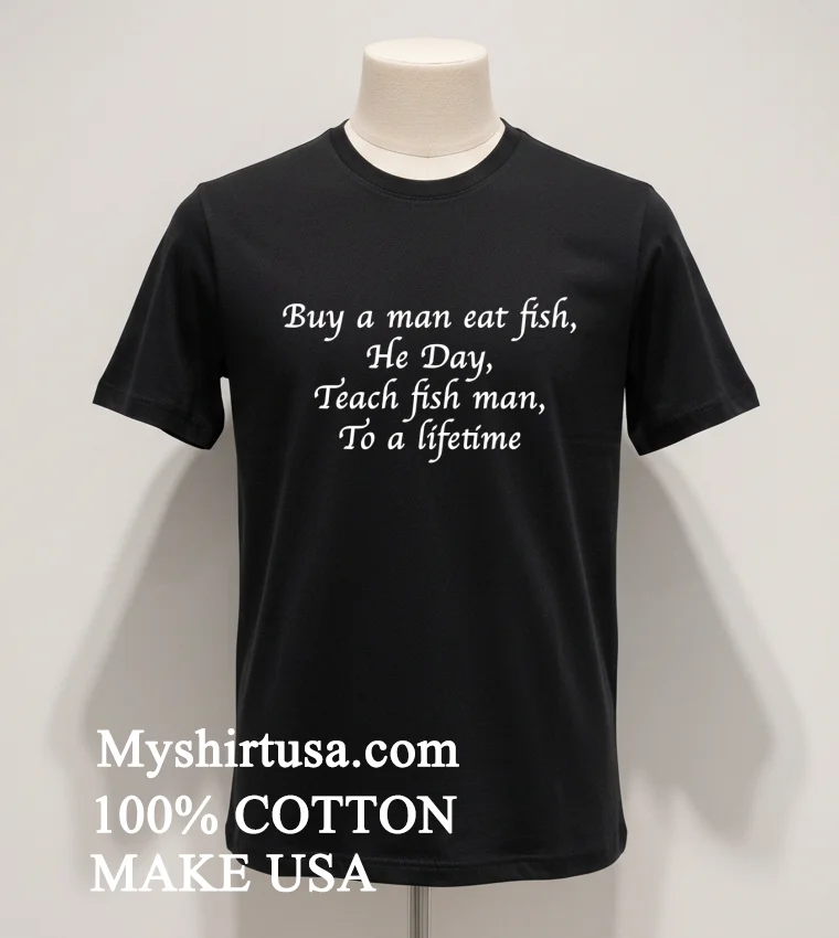 Buy A Man Eat Fish He Day Teach Fish Man To A Lifetime Shirt - balck-shirt Buy A Man Eat Fish He Day Teach Fish Man To A Lifetime Shirt Balck Shirt 1