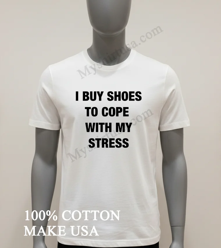 Buy Shoes To Cope With My Stress Shirt White T Shirt 1