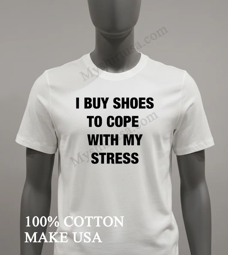 Buy Shoes To Cope With My Stress Shirt White T Shirt 2