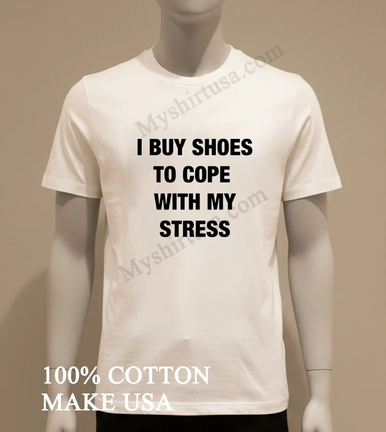 Buy Shoes To Cope With My Stress Shirt White T Shirt
