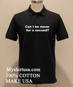 Can I Be Mean For A Second Shirt