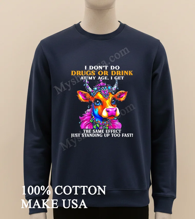 Cow I Dont Do Drugs Or Drink At My Age I Get The Same Effect Just Standing Up Too Fast Shirt Long Sleve Shirt