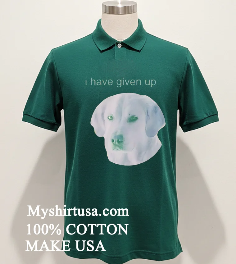 Dog I Have Given Up Shirt Green Shirt