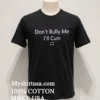 Dont Bully Me Ill Cum Shirt Balck Shirt