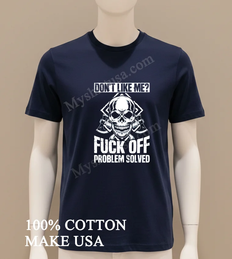 Dont Like Me Fuck Off Problem Solved Skull Shirt Navy Shirt