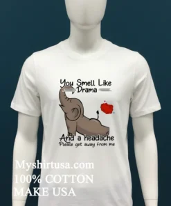Elephant You Smell Like Drama And A Headache Please Get Away From Me Shirt