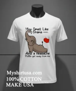 Elephant You Smell Like Drama And A Headache Please Get Away From Me Shirt