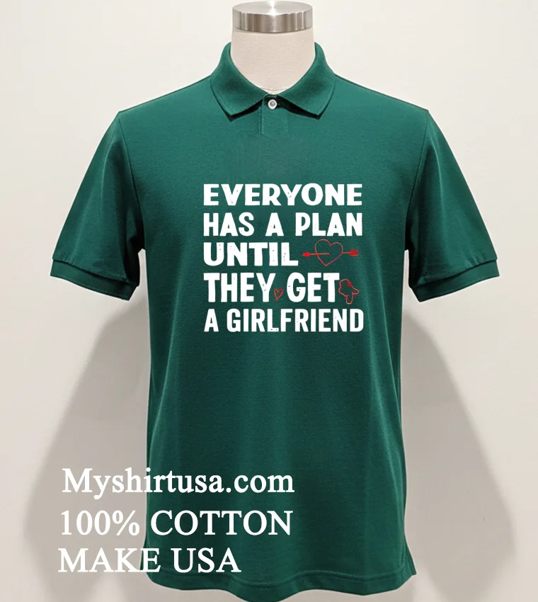 Everyone Has A Plan Until They Get A Girlfriend Shirt Green Shirt