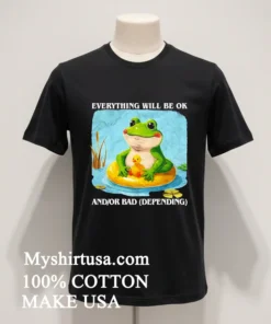 Everything Will Be Ok And Or Bad Depending Shirt