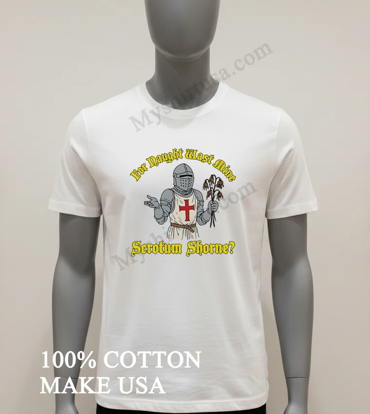For Naught Wast Mine Scrotum Shorne Knight Holding Dead Flowers Shirt White T Shirt 1