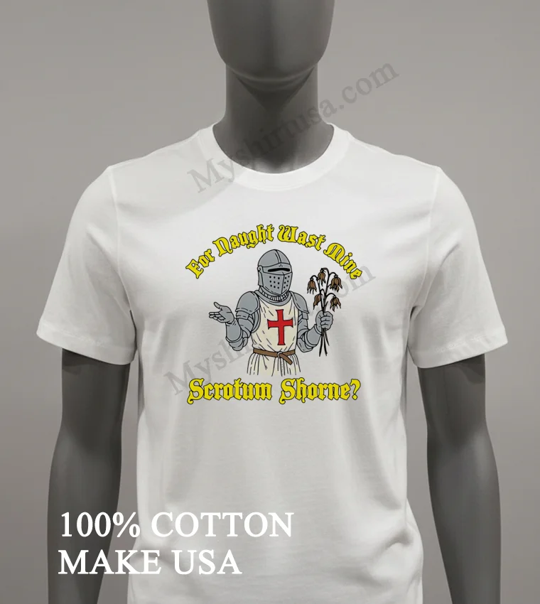 For Naught Wast Mine Scrotum Shorne Knight Holding Dead Flowers funny america t-shirts - white-t-shirt For Naught Wast Mine Scrotum Shorne Knight Holding Dead Flowers Shirt White T Shirt 2