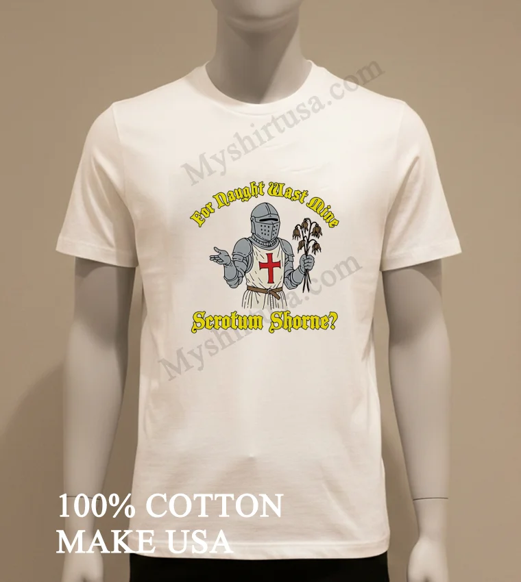 For Naught Wast Mine Scrotum Shorne Knight Holding Dead Flowers funny america t-shirts - white-t-shirt For Naught Wast Mine Scrotum Shorne Knight Holding Dead Flowers Shirt White T Shirt