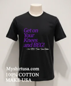 Get On Your Knees And Beg Shirt