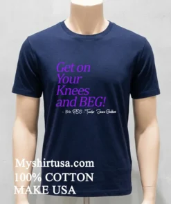 Get On Your Knees And Beg Shirt
