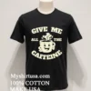 Give Me All The Caffeine Happy Coffee Mug Shirt Balck Shirt