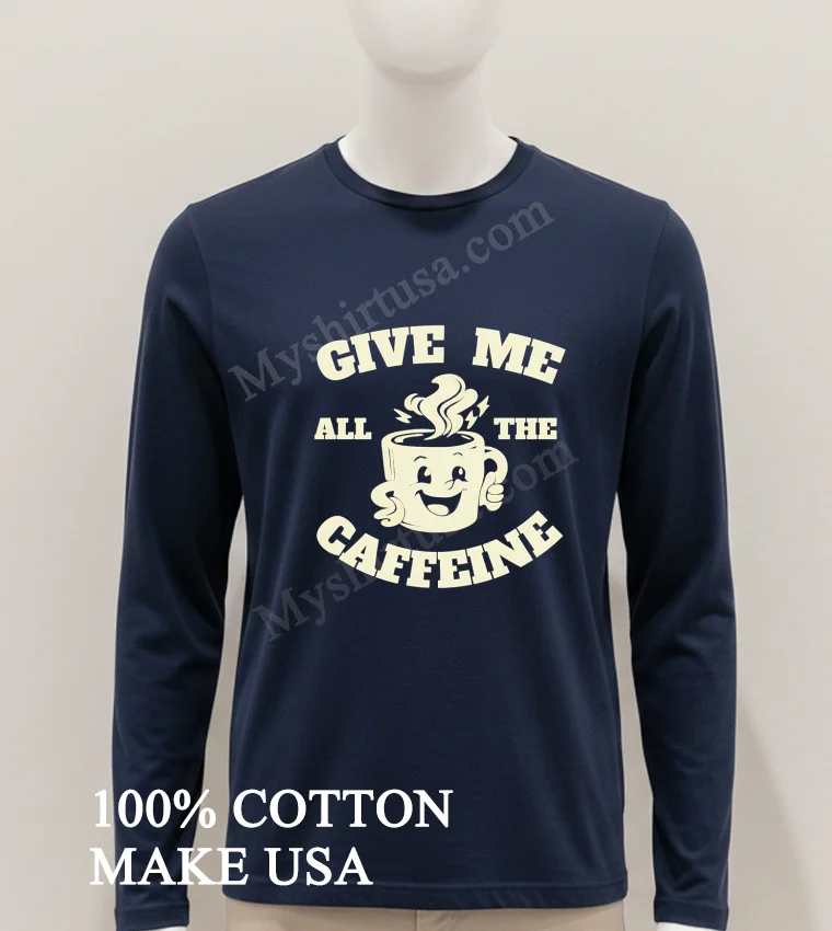 Give Me All The Caffeine Happy Coffee Mug Shirt Hoodie Shirt