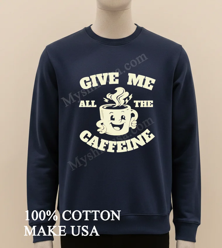 Give Me All The Caffeine Happy Coffee Mug funny america t-shirts - long sleve shirt Give Me All The Caffeine Happy Coffee Mug Shirt Long Sleve Shirt