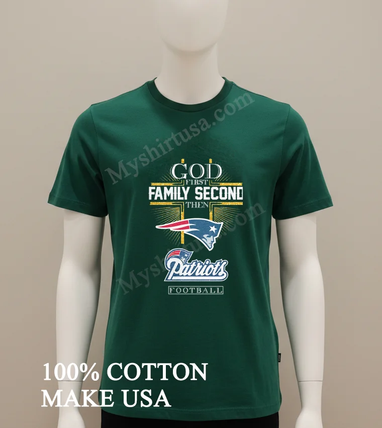God First Family Second Then New England Patriots Football funny america t-shirts - green-shirt God First Family Second Then New England Patriots Football Shirt Green Shirt