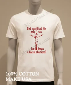 God Sacrificed His Only Son But Draws A Line At Abortions funny america t-shirts