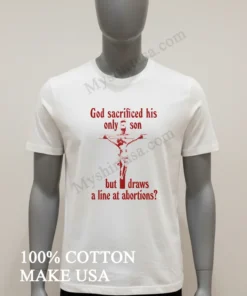God Sacrificed His Only Son But Draws A Line At Abortions funny america t-shirts