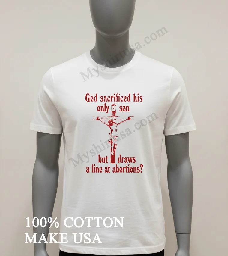 God Sacrificed His Only Son But Draws A Line At Abortions Shirt White T Shirt 2