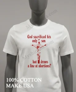 God Sacrificed His Only Son But Draws A Line At Abortions funny america t-shirts