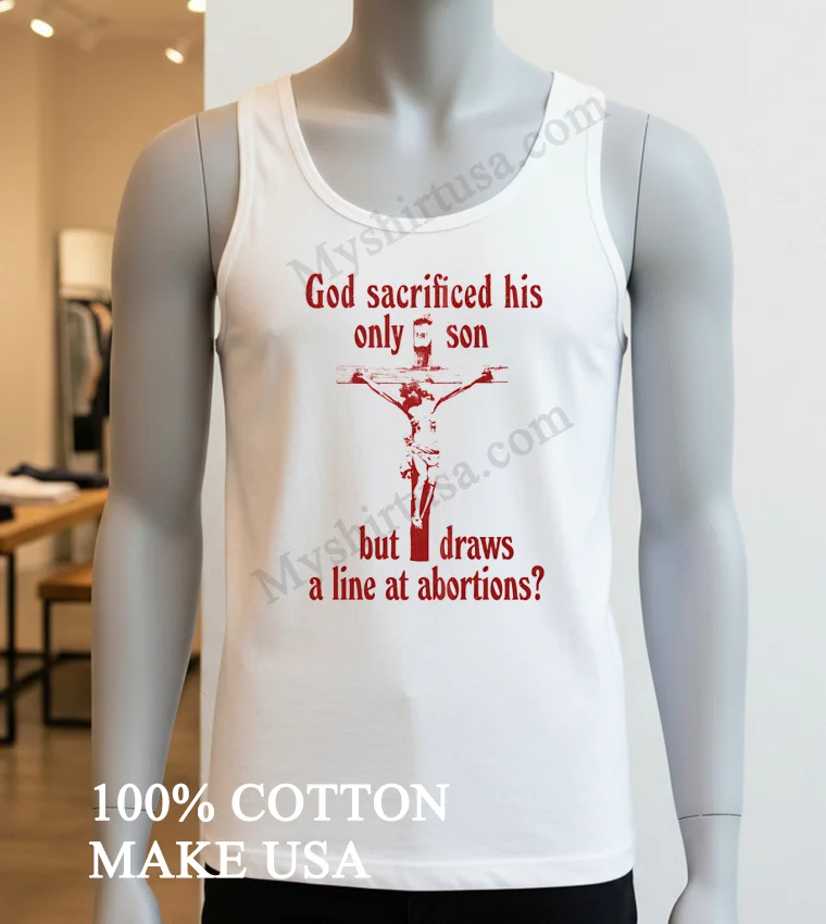 God Sacrificed His Only Son But Draws A Line At Abortions funny america t-shirts - white-t-shirt God Sacrificed His Only Son But Draws A Line At Abortions Shirt White T Shirt 4