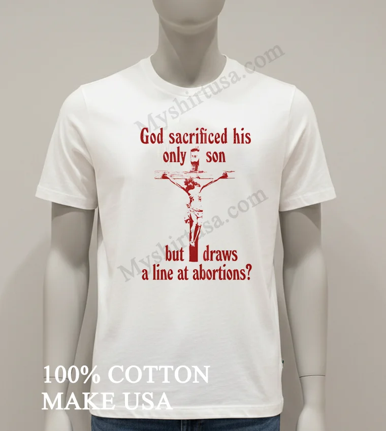 God Sacrificed His Only Son But Draws A Line At Abortions funny america t-shirts - white-t-shirt God Sacrificed His Only Son But Draws A Line At Abortions Shirt White T Shirt