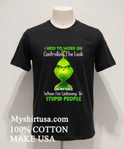 Grinch I Need To Work On Controlling The Look On My Face When I M Listening To Stupid People Shirt
