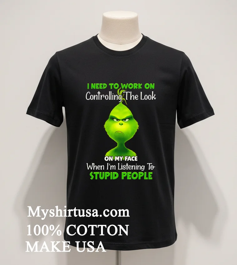Grinch I Need To Work On Controlling The Look On My Face When Im Listening To Stupid People Shirt Balck Shirt 1